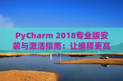 PyCharm 2018专业版安装与激活指南：让编程更高效